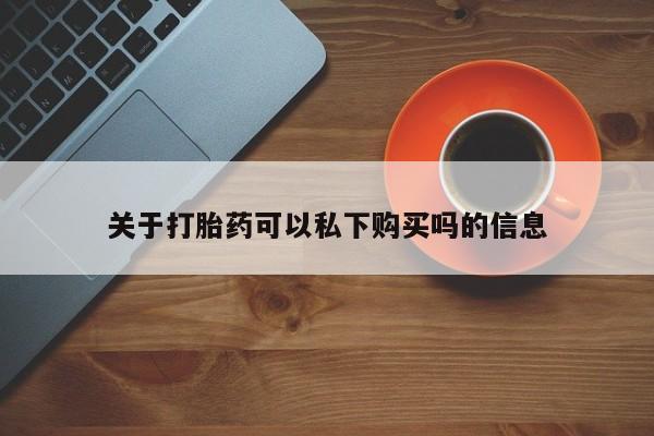 私人医院买打胎药违法吗关于打胎药可以私下购买吗的信息