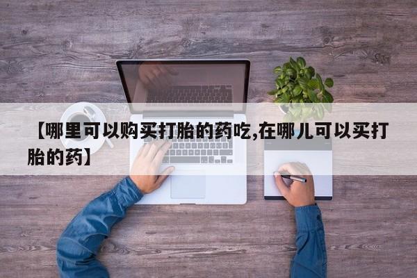 私人医院买打胎药违法吗【哪里可以购买打胎的药吃,在哪儿可以买打胎的药】