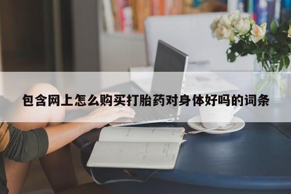 私人医院买打胎药违法吗包含网上怎么购买打胎药对身体好吗的词条