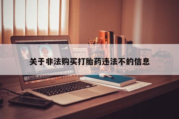 私人医院买打胎药违法吗关于非法购买打胎药违法不的信息