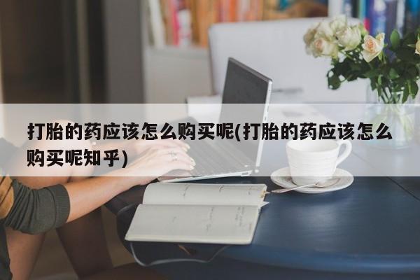 私人医院买打胎药违法吗打胎的药应该怎么购买呢(打胎的药应该怎么购买呢知乎)